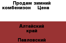 Продам зимний комбенизон. › Цена ­ 2 500 - Алтайский край, Павловский р-н, Павловск с. Дети и материнство » Детская одежда и обувь   